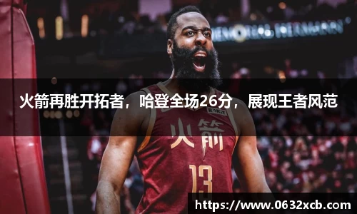 火箭再胜开拓者，哈登全场26分，展现王者风范