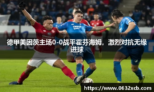 德甲美因茨主场0-0战平霍芬海姆，激烈对抗无缘进球