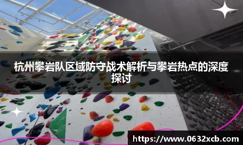 杭州攀岩队区域防守战术解析与攀岩热点的深度探讨