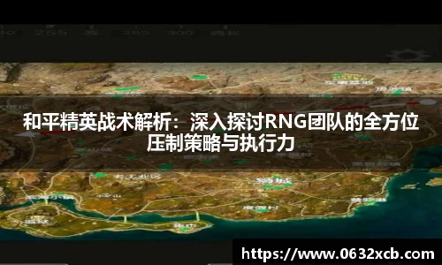 和平精英战术解析：深入探讨RNG团队的全方位压制策略与执行力