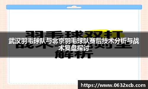 武汉羽毛球队与北京羽毛球队赛后技术分析与战术复盘探讨