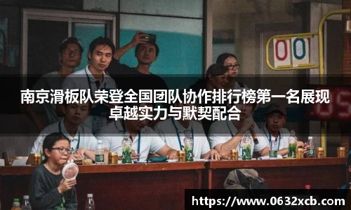 南京滑板队荣登全国团队协作排行榜第一名展现卓越实力与默契配合