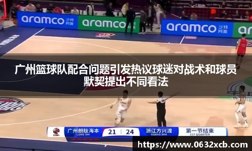 广州篮球队配合问题引发热议球迷对战术和球员默契提出不同看法