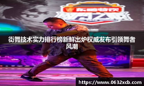 街舞技术实力排行榜新鲜出炉权威发布引领舞者风潮