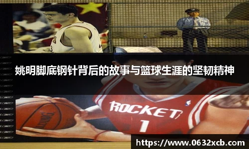 姚明脚底钢针背后的故事与篮球生涯的坚韧精神