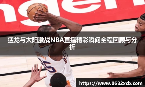 猛龙与太阳激战NBA直播精彩瞬间全程回顾与分析
