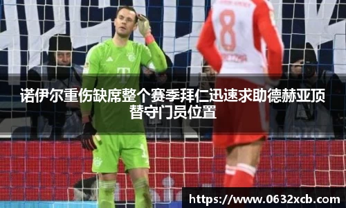 诺伊尔重伤缺席整个赛季拜仁迅速求助德赫亚顶替守门员位置