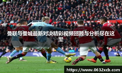 曼联与曼城最新对决精彩视频回顾与分析尽在这里