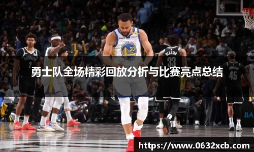 勇士队全场精彩回放分析与比赛亮点总结