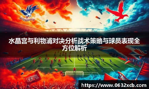 水晶宫与利物浦对决分析战术策略与球员表现全方位解析