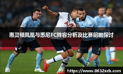 惠灵顿凤凰与悉尼FC阵容分析及比赛前瞻探讨