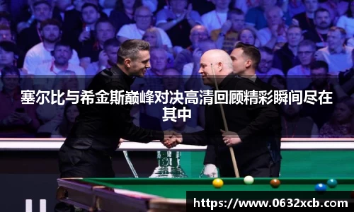 塞尔比与希金斯巅峰对决高清回顾精彩瞬间尽在其中