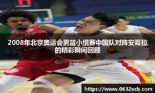 2008年北京奥运会男篮小组赛中国队对阵安哥拉的精彩瞬间回顾