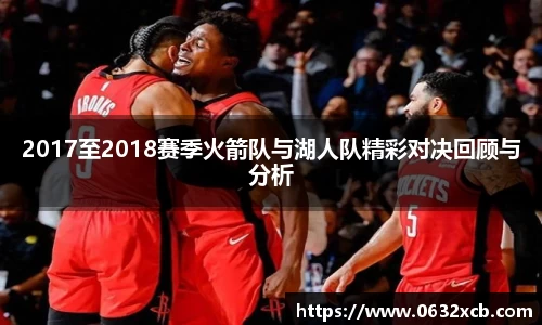 2017至2018赛季火箭队与湖人队精彩对决回顾与分析