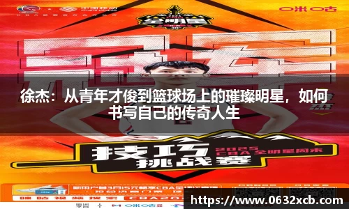 徐杰：从青年才俊到篮球场上的璀璨明星，如何书写自己的传奇人生