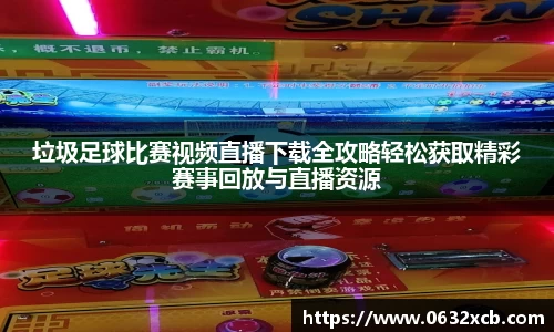 垃圾足球比赛视频直播下载全攻略轻松获取精彩赛事回放与直播资源
